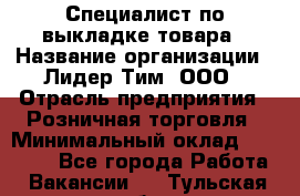 Специалист по выкладке товара › Название организации ­ Лидер Тим, ООО › Отрасль предприятия ­ Розничная торговля › Минимальный оклад ­ 25 000 - Все города Работа » Вакансии   . Тульская обл.